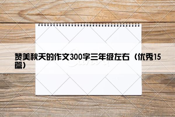 赞美秋天的作文300字三年级左右（优秀15篇）