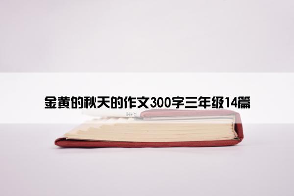 金黄的秋天的作文300字三年级14篇