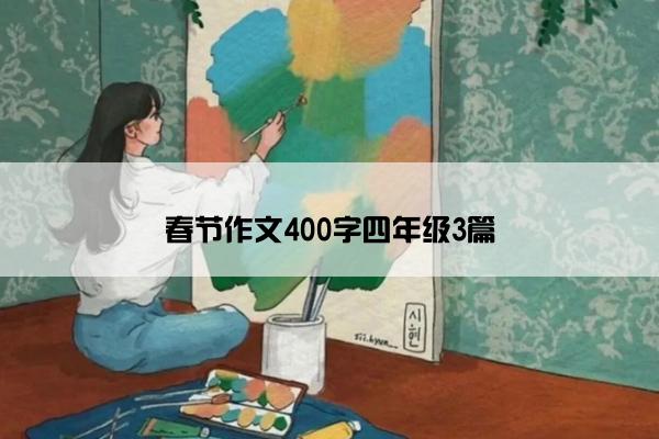 春节作文400字四年级3篇 春节作文400字四年级3篇