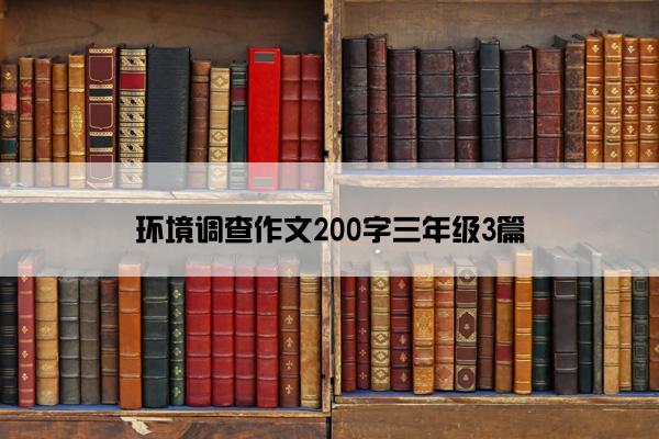 环境调查作文200字三年级3篇