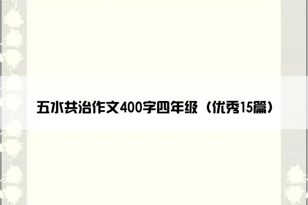 五水共治作文400字四年级（优秀15篇）