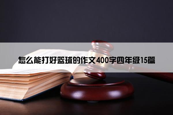 怎么能打好篮球的作文400字四年级15篇