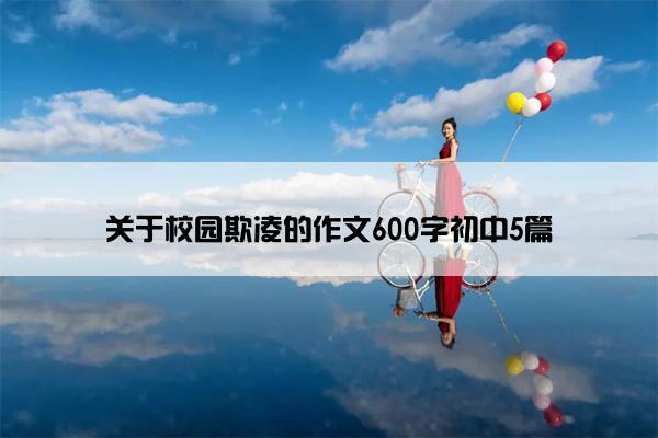 关于校园欺凌的作文600字初中5篇 关于校园欺凌的作文600字初中5篇