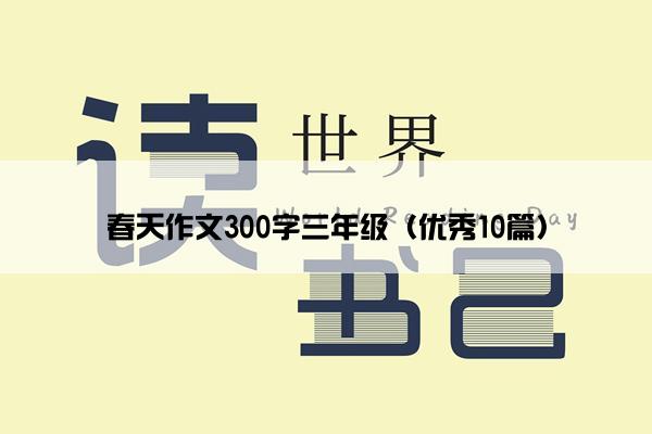 春天作文300字三年级（优秀10篇）