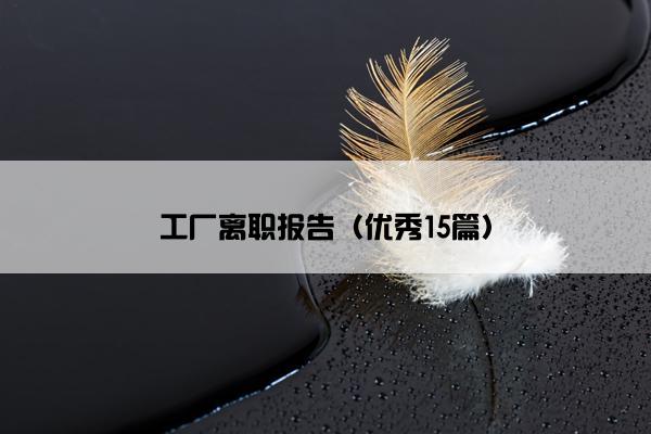 工厂离职报告(优秀15篇) 工厂离职报告(优秀15篇)