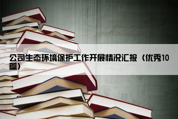 公司生态环境保护工作开展情况汇报（优秀10篇）