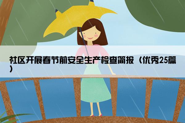 社区开展春节前安全生产检查简报(优秀25篇) 社区开展春节前安全生产检查简报(优秀25篇)