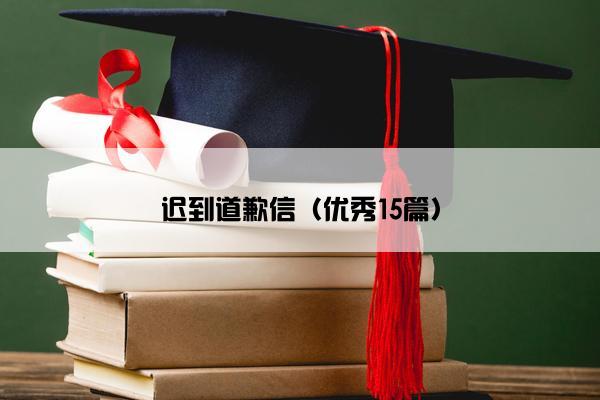 迟到道歉信(优秀15篇) 迟到道歉信(优秀15篇)