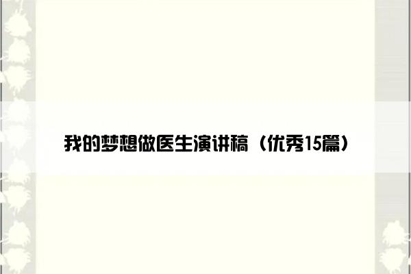 我的梦想做医生演讲稿(优秀15篇) 我的梦想做医生演讲稿(优秀15篇)