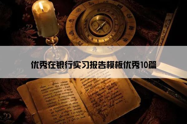 优秀在银行实习报告模板优秀10篇