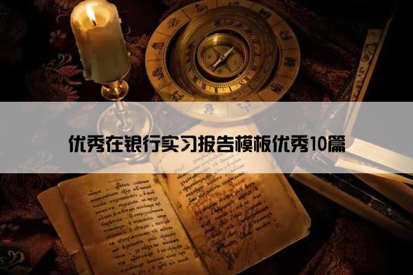 优秀在银行实习报告模板优秀10篇