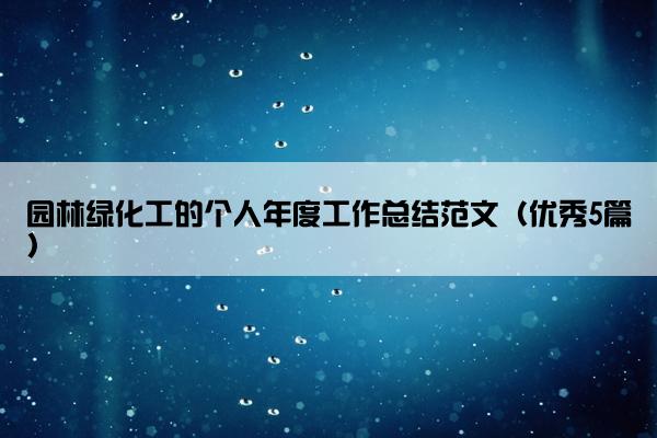 园林绿化工的个人年度工作总结范文(优秀5篇) 园林绿化工的个人年度工作总结范文(优秀5篇)