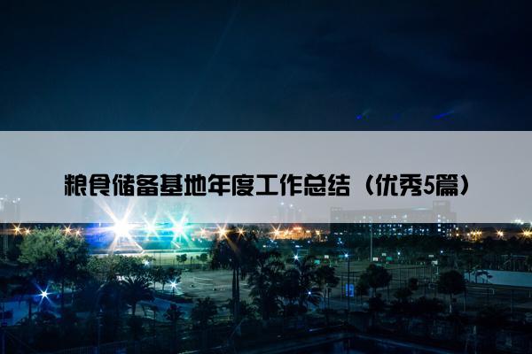 粮食储备基地年度工作总结（优秀5篇）