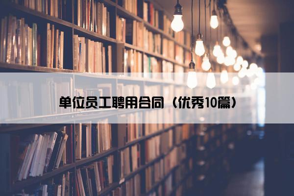 单位员工聘用合同（优秀10篇）