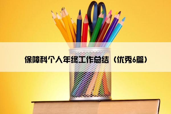 保障科个人年终工作总结(优秀6篇) 保障科个人年终工作总结(优秀6篇)