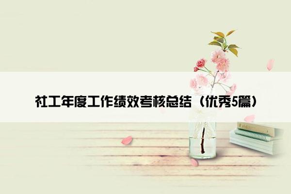社工年度工作绩效考核总结(优秀5篇) 社工年度工作绩效考核总结(优秀5篇)