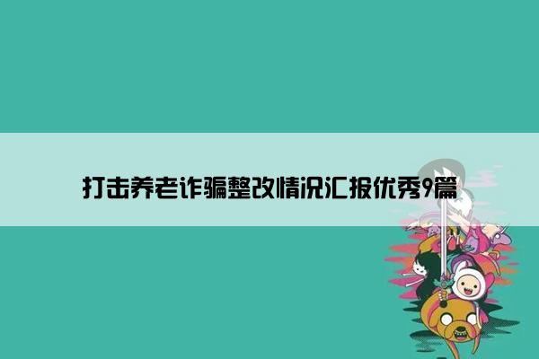 打击养老诈骗整改情况汇报优秀9篇