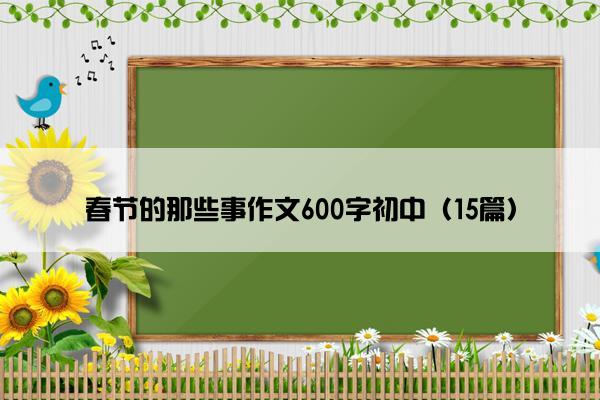 春节的那些事作文600字初中（15篇）