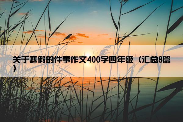 关于寒假的件事作文400字四年级（汇总8篇）