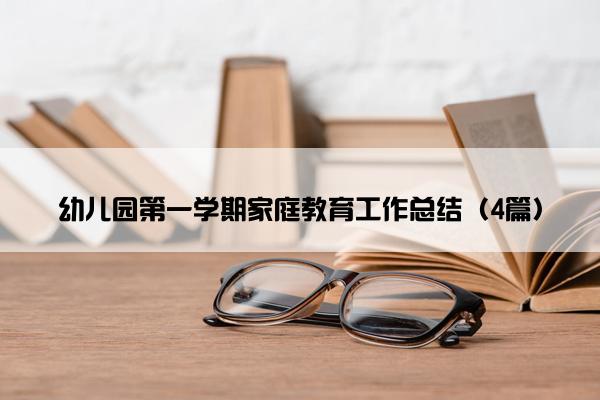 幼儿园第一学期家庭教育工作总结（4篇）