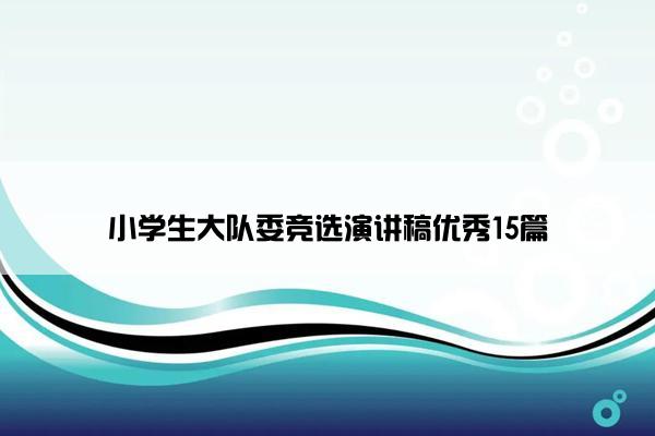 小学生大队委竞选演讲稿优秀15篇 小学生大队委竞选演讲稿优秀15篇