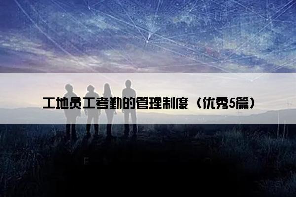 工地员工考勤的管理制度（优秀5篇）