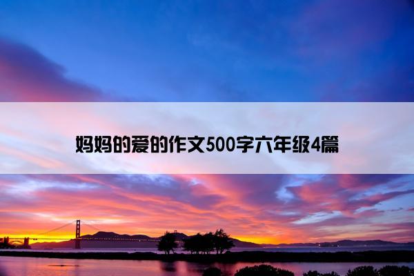 妈妈的爱的作文500字六年级4篇