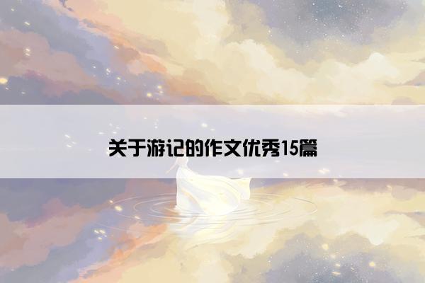 关于游记的作文优秀15篇