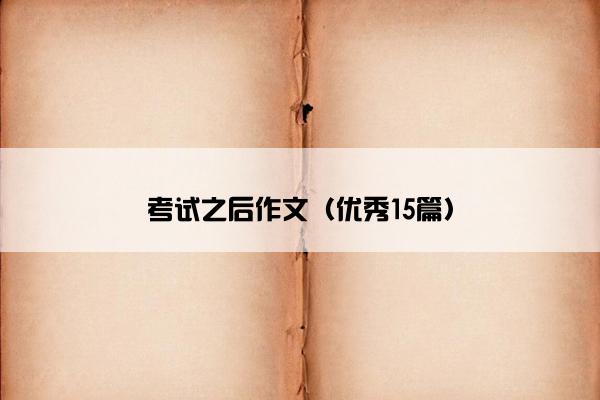 考试之后作文（优秀15篇）