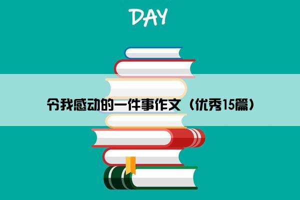 令我感动的一件事作文（优秀15篇）