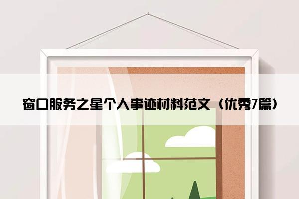 窗口服务之星个人事迹材料范文（优秀7篇）
