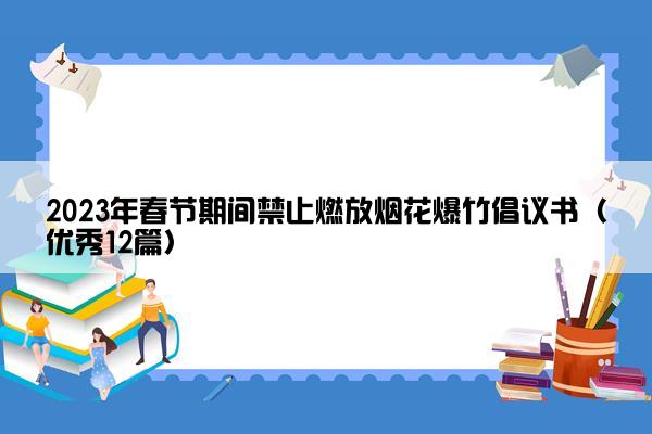 2023年春节期间禁止燃放烟花爆竹倡议书（优秀12篇）