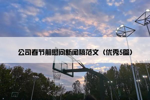 公司春节前慰问新闻稿范文（优秀5篇）