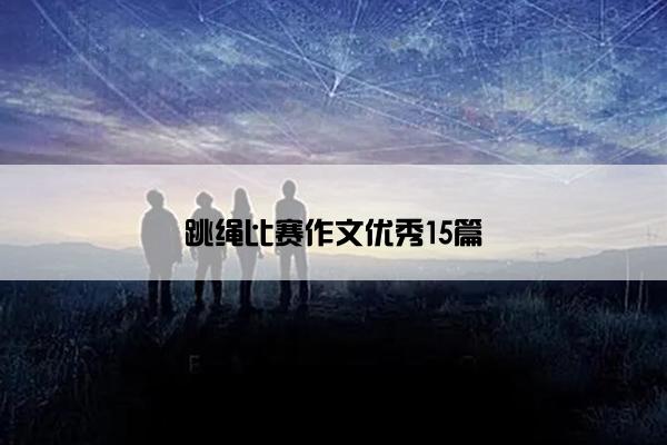 跳绳比赛作文优秀15篇 跳绳比赛作文优秀15篇