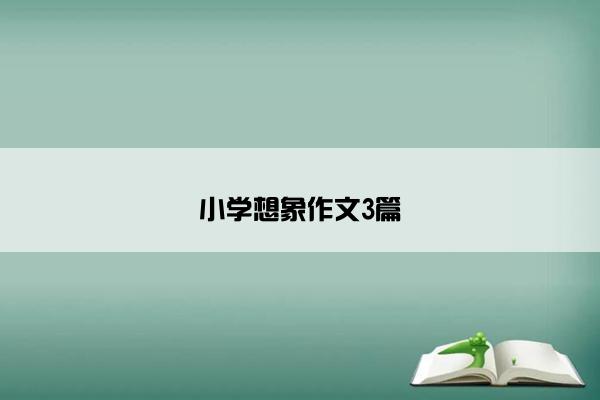 小学想象作文3篇 小学想象作文3篇