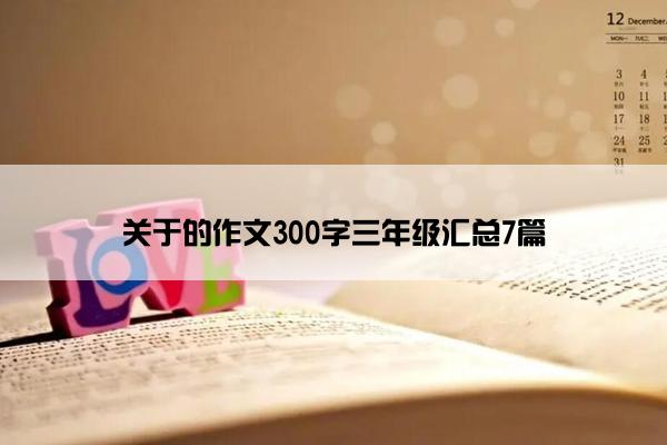 关于的作文300字三年级汇总7篇 关于的作文300字三年级汇总7篇