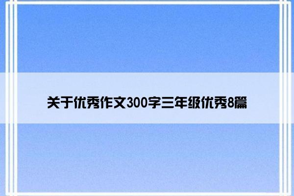 关于优秀作文300字三年级优秀8篇