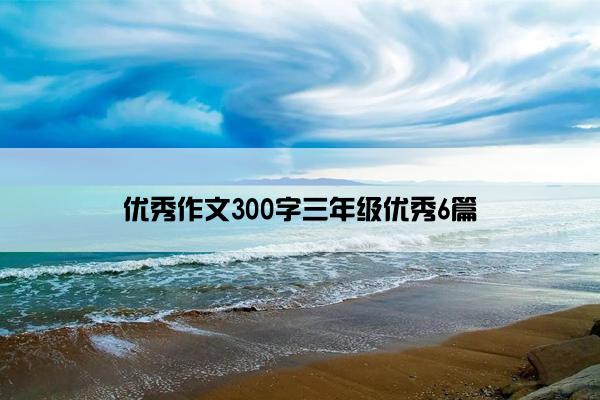 优秀作文300字三年级优秀6篇