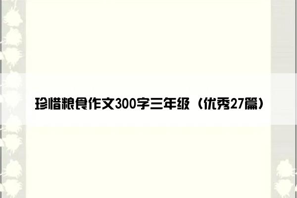 珍惜粮食作文300字三年级（优秀27篇）
