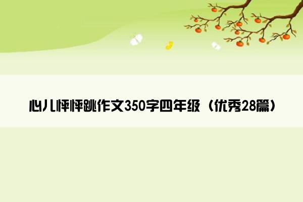 心儿怦怦跳作文350字四年级（优秀28篇）