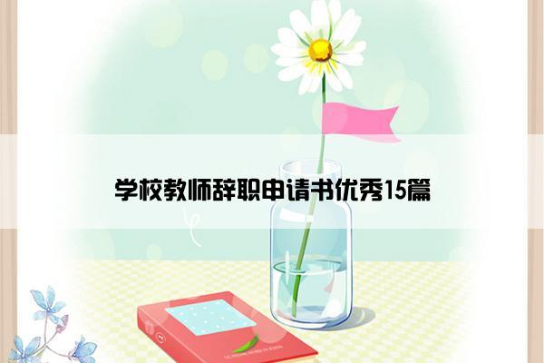 学校教师辞职申请书优秀15篇
