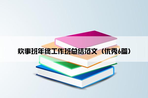 炊事班年终工作班总结范文(优秀6篇) 炊事班年终工作班总结范文(优秀6篇)