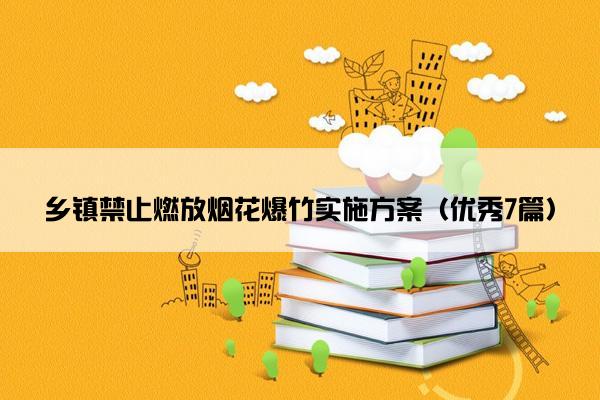 乡镇禁止燃放烟花爆竹实施方案（优秀7篇）