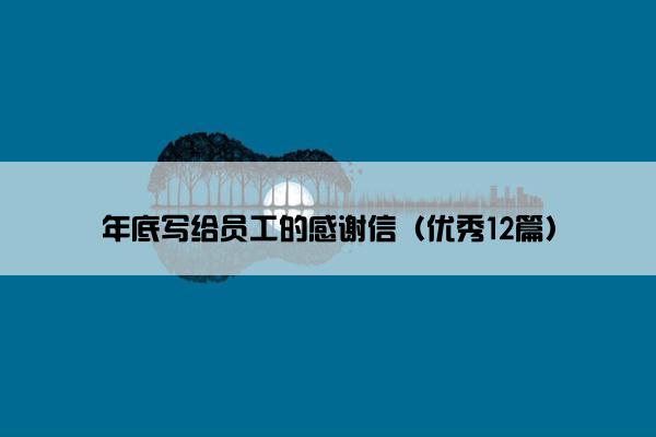 年底写给员工的感谢信（优秀12篇）