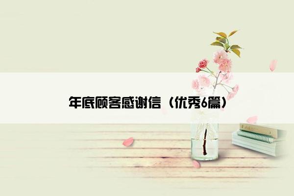 年底顾客感谢信（优秀6篇）