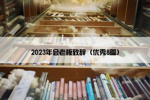 2023年会老板致辞（优秀8篇）