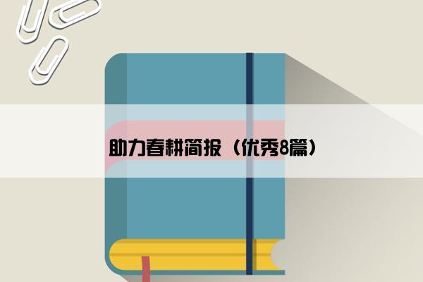 助力春耕简报(优秀8篇) 助力春耕简报(优秀8篇)