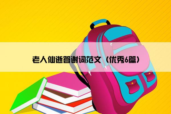 老人仙逝答谢词范文(优秀6篇) 老人仙逝答谢词范文(优秀6篇)