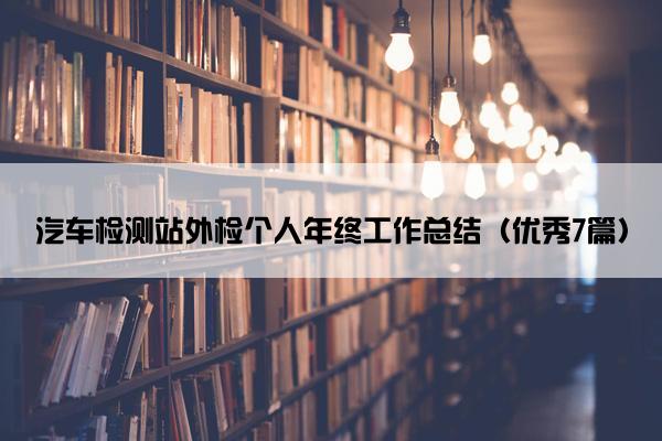 汽车检测站外检个人年终工作总结（优秀7篇）