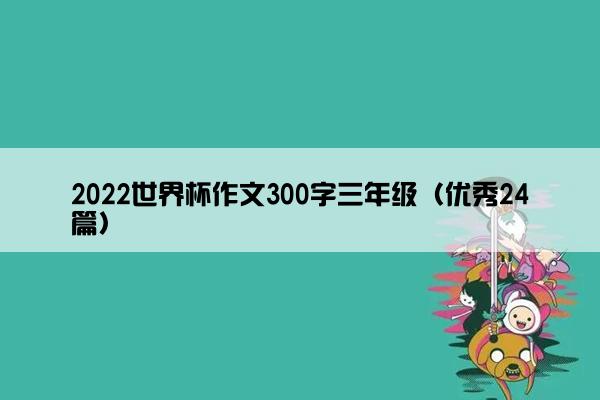 2022世界杯作文300字三年级（优秀24篇）